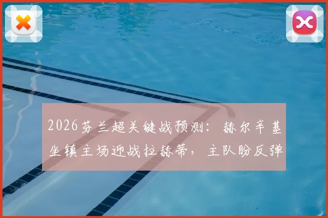 2026芬兰超关键战预测：赫尔辛基坐镇主场迎战拉赫蒂，主队盼反弹，客队争连胜全解析