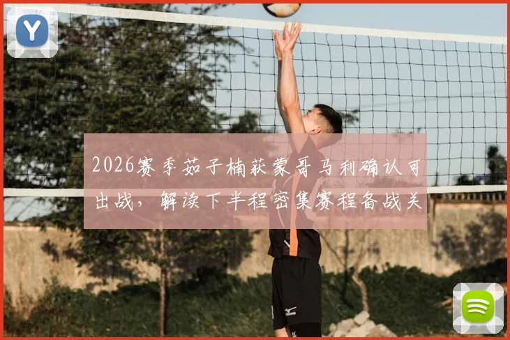 2026赛季茹子楠获蒙哥马利确认可出战，解读下半程密集赛程备战关键