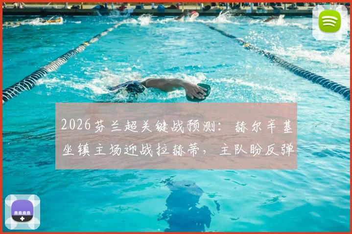 2026芬兰超关键战预测:赫尔辛基坐镇主场迎战拉赫蒂,主队盼反弹,客队争连胜全解析