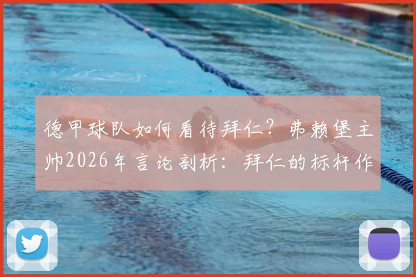 德甲球队如何看待拜仁？弗赖堡主帅2026年言论剖析：拜仁的标杆作用与孔帕尼的激励效应