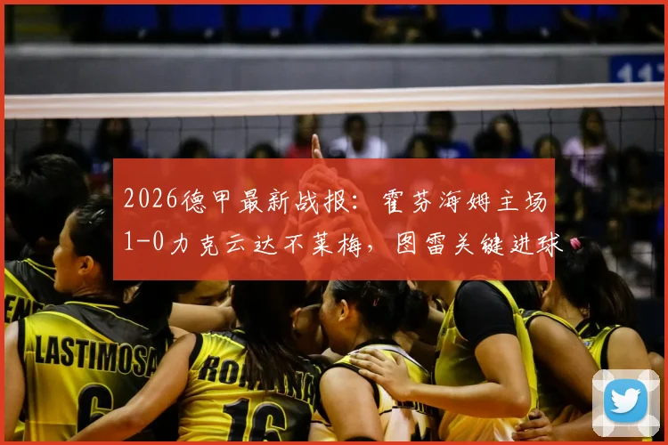 2026德甲最新战报:霍芬海姆主场1-0力克云达不莱梅,图雷关键进球全程回顾与战术复盘