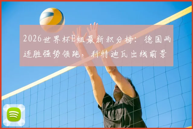 2026世界杯E组最新积分榜：德国两连胜强势领跑，科特迪瓦出线前景如何？附历史交锋与形势解读