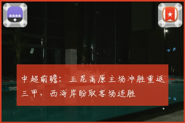 中超前瞻：玉昆高原主场冲胜重返三甲，西海岸盼取客场连胜