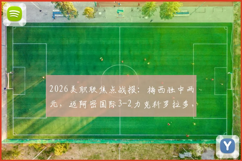 2026美职联焦点战报：梅西独中两元，迈阿密国际3-2力克科罗拉多，博特拉梅关键进球
