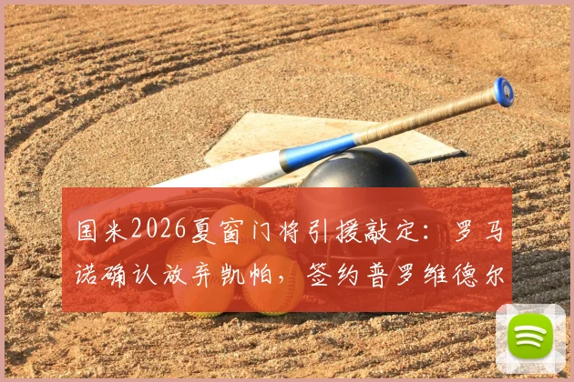 国米2026夏窗门将引援敲定:罗马诺确认放弃凯帕,签约普罗维德尔细节全解析