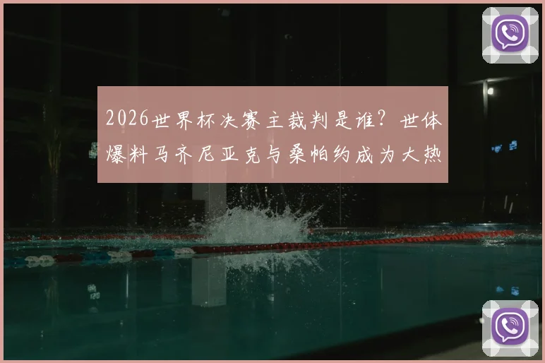 2026世界杯决赛主裁判是谁？世体爆料马齐尼亚克与桑帕约成为大热门，谁将最终捧起哨子