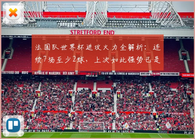 法国队世界杯进攻火力全解析:连续7场至少2球,上次如此强势已是50年前,2026能否延续?