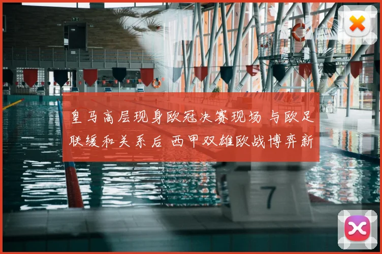 皇马高层现身欧冠决赛现场 与欧足联缓和关系后 西甲双雄欧战博弈新动态