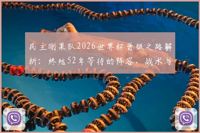 民主刚果队2026世界杯晋级之路解析：终结52年等待的阵容、战术与关键战役回顾
