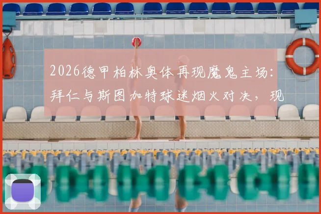 2026德甲柏林奥体再现魔鬼主场：拜仁与斯图加特球迷烟火对决，现场烟雾弥漫致比赛中断详情