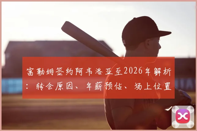 富勒姆签约阿韦洛亚至2026年解析：转会原因、年薪预估、场上位置及合同细节全知道